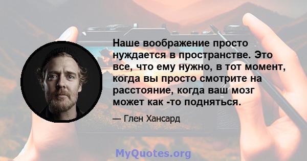 Наше воображение просто нуждается в пространстве. Это все, что ему нужно, в тот момент, когда вы просто смотрите на расстояние, когда ваш мозг может как -то подняться.