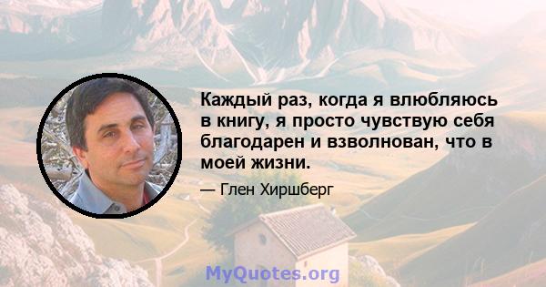 Каждый раз, когда я влюбляюсь в книгу, я просто чувствую себя благодарен и взволнован, что в моей жизни.