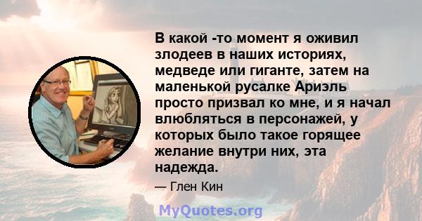 В какой -то момент я оживил злодеев в наших историях, медведе или гиганте, затем на маленькой русалке Ариэль просто призвал ко мне, и я начал влюбляться в персонажей, у которых было такое горящее желание внутри них, эта 