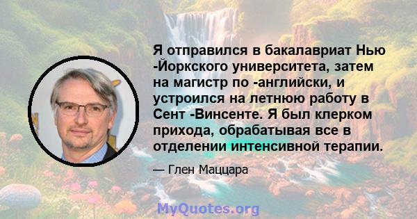 Я отправился в бакалавриат Нью -Йоркского университета, затем на магистр по -английски, и устроился на летнюю работу в Сент -Винсенте. Я был клерком прихода, обрабатывая все в отделении интенсивной терапии.