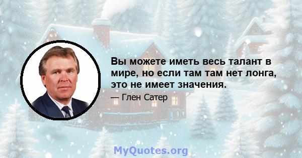 Вы можете иметь весь талант в мире, но если там там нет лонга, это не имеет значения.