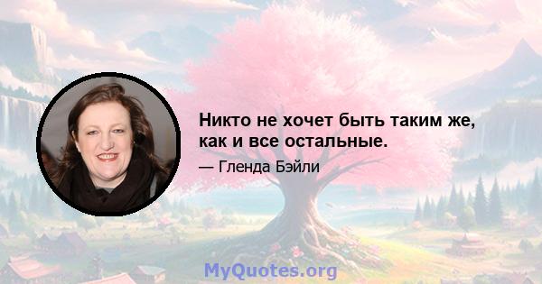 Никто не хочет быть таким же, как и все остальные.