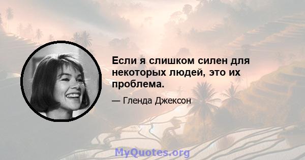 Если я слишком силен для некоторых людей, это их проблема.