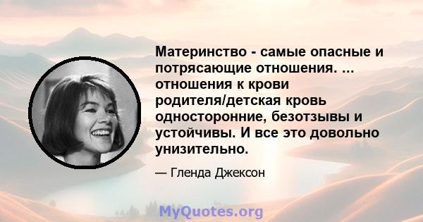 Материнство - самые опасные и потрясающие отношения. ... отношения к крови родителя/детская кровь односторонние, безотзывы и устойчивы. И все это довольно унизительно.