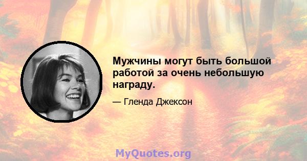 Мужчины могут быть большой работой за очень небольшую награду.