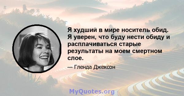 Я худший в мире носитель обид. Я уверен, что буду нести обиду и расплачиваться старые результаты на моем смертном слое.