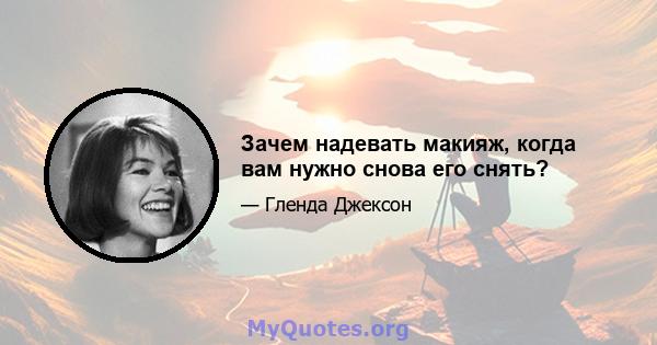 Зачем надевать макияж, когда вам нужно снова его снять?