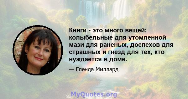 Книги - это много вещей: колыбельные для утомленной мази для раненых, доспехов для страшных и гнезд для тех, кто нуждается в доме.