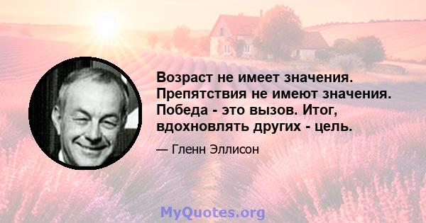 Возраст не имеет значения. Препятствия не имеют значения. Победа - это вызов. Итог, вдохновлять других - цель.