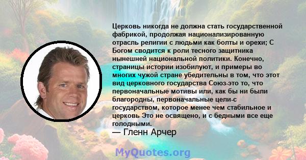 Церковь никогда не должна стать государственной фабрикой, продолжая национализированную отрасль религии с людьми как болты и орехи; С Богом сводится к роли тесного защитника нынешней национальной политики. Конечно,