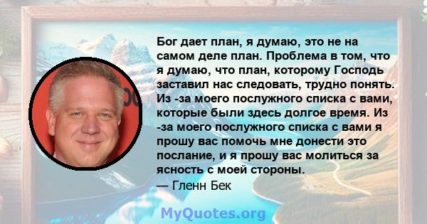 Бог дает план, я думаю, это не на самом деле план. Проблема в том, что я думаю, что план, которому Господь заставил нас следовать, трудно понять. Из -за моего послужного списка с вами, которые были здесь долгое время.