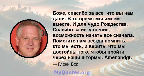 Боже, спасибо за все, что вы нам дали. В то время мы имеем вместе. И для чудо Рождества. Спасибо за искупление, возможность начать все сначала. Помогите нам всегда помнить, кто мы есть, и верить, что мы достойны того,