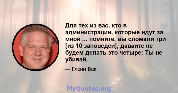 Для тех из вас, кто в администрации, которые идут за мной ... помните, вы сломали три [из 10 заповедей], давайте не будем делать это четыре; Ты не убивай.