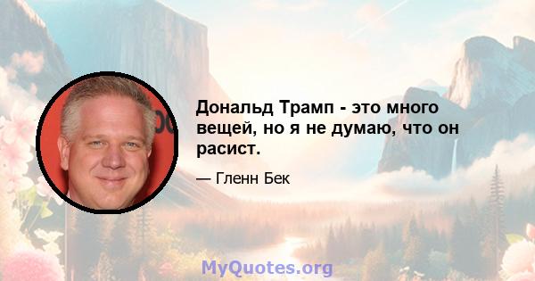 Дональд Трамп - это много вещей, но я не думаю, что он расист.