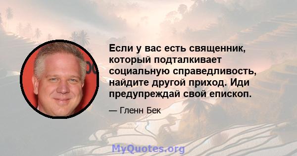 Если у вас есть священник, который подталкивает социальную справедливость, найдите другой приход. Иди предупреждай свой епископ.