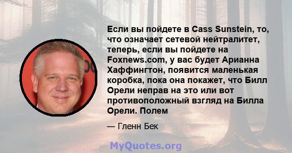 Если вы пойдете в Cass Sunstein, то, что означает сетевой нейтралитет, теперь, если вы пойдете на Foxnews.com, у вас будет Арианна Хаффингтон, появится маленькая коробка, пока она покажет, что Билл Орели неправ на это