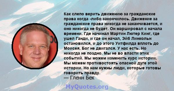 Как слепо верить движению за гражданские права когда -либо закончилось. Движение за гражданские права никогда не заканчивается, и оно никогда не будет. Он маршировал с начала времени. Где начинал Мартин Лютер Кинг, где