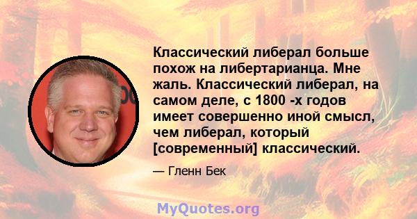 Классический либерал больше похож на либертарианца. Мне жаль. Классический либерал, на самом деле, с 1800 -х годов имеет совершенно иной смысл, чем либерал, который [современный] классический.