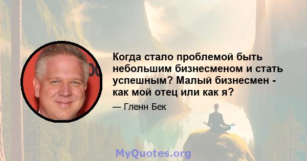 Когда стало проблемой быть небольшим бизнесменом и стать успешным? Малый бизнесмен - как мой отец или как я?