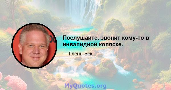 Послушайте, звонит кому-то в инвалидной коляске.