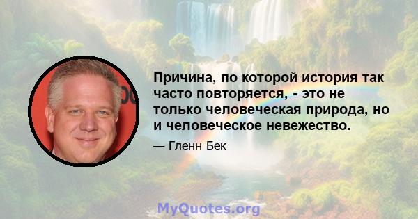 Причина, по которой история так часто повторяется, - это не только человеческая природа, но и человеческое невежество.