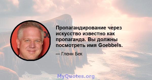 Пропагандирование через искусство известно как пропаганда. Вы должны посмотреть имя Goebbels.