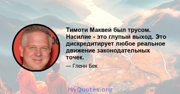 Тимоти Маквей был трусом. Насилие - это глупый выход. Это дискредитирует любое реальное движение законодательных точек.