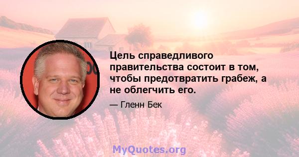 Цель справедливого правительства состоит в том, чтобы предотвратить грабеж, а не облегчить его.