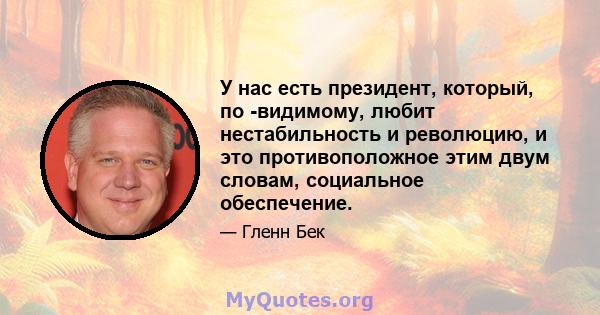 У нас есть президент, который, по -видимому, любит нестабильность и революцию, и это противоположное этим двум словам, социальное обеспечение.