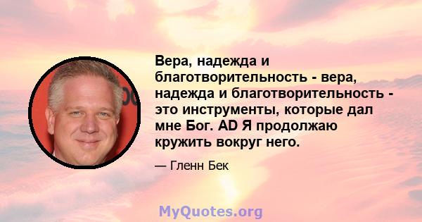 Вера, надежда и благотворительность - вера, надежда и благотворительность - это инструменты, которые дал мне Бог. AD Я продолжаю кружить вокруг него.