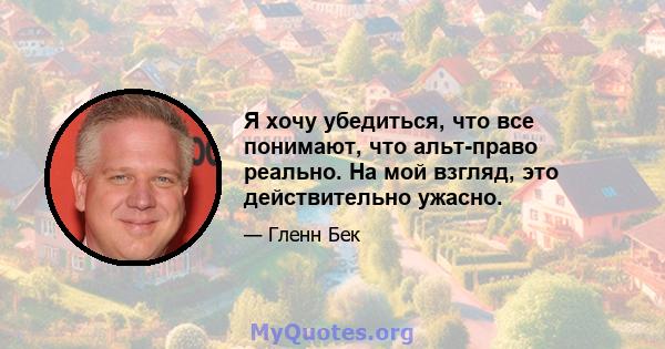 Я хочу убедиться, что все понимают, что альт-право реально. На мой взгляд, это действительно ужасно.