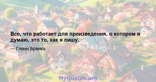 Все, что работает для произведения, о котором я думаю, это то, как я пишу.