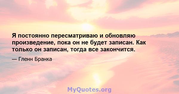 Я постоянно пересматриваю и обновляю произведение, пока он не будет записан. Как только он записан, тогда все закончится.