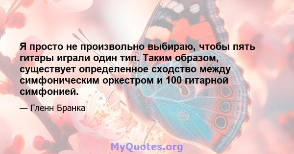 Я просто не произвольно выбираю, чтобы пять гитары играли один тип. Таким образом, существует определенное сходство между симфоническим оркестром и 100 гитарной симфонией.