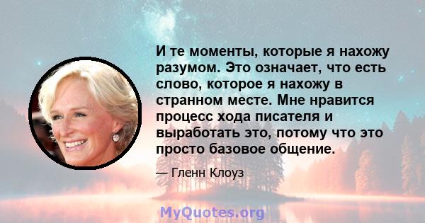 И те моменты, которые я нахожу разумом. Это означает, что есть слово, которое я нахожу в странном месте. Мне нравится процесс хода писателя и выработать это, потому что это просто базовое общение.