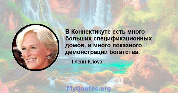 В Коннектикуте есть много больших спецификационных домов, и много показного демонстрации богатства.