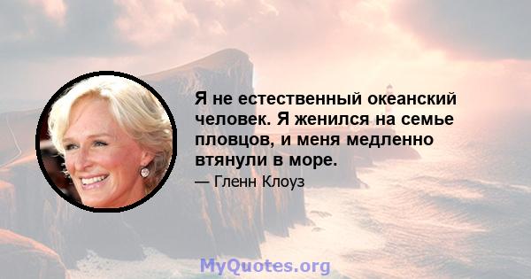 Я не естественный океанский человек. Я женился на семье пловцов, и меня медленно втянули в море.