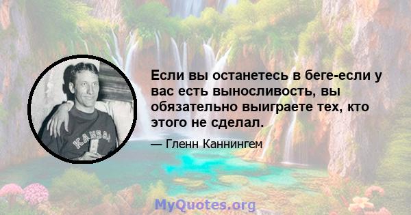 Если вы останетесь в беге-если у вас есть выносливость, вы обязательно выиграете тех, кто этого не сделал.