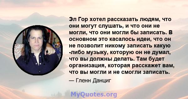 Эл Гор хотел рассказать людям, что они могут слушать, и что они не могли, что они могли бы записать. В основном это касалось идеи, что он не позволит никому записать какую -либо музыку, которую он не думал, что вы