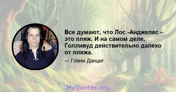 Все думают, что Лос -Анджелес - это пляж. И на самом деле, Голливуд действительно далеко от пляжа.