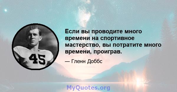 Если вы проводите много времени на спортивное мастерство, вы потратите много времени, проиграв.