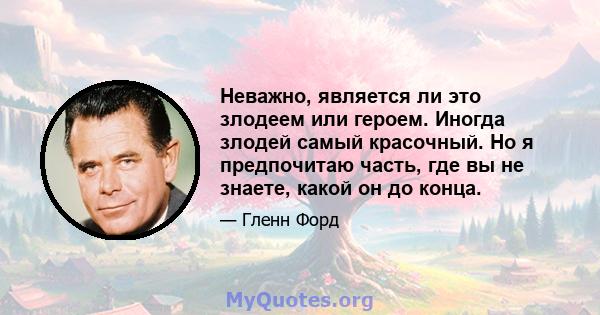 Неважно, является ли это злодеем или героем. Иногда злодей самый красочный. Но я предпочитаю часть, где вы не знаете, какой он до конца.