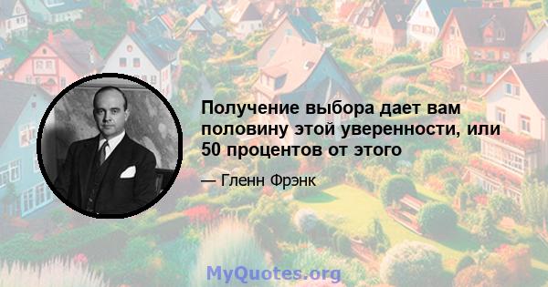 Получение выбора дает вам половину этой уверенности, или 50 процентов от этого