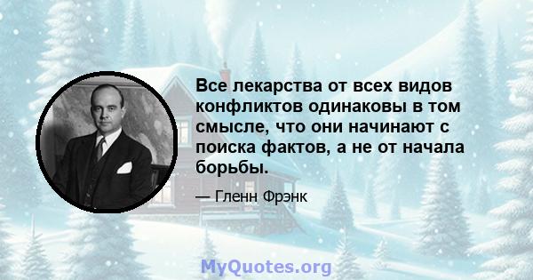 Все лекарства от всех видов конфликтов одинаковы в том смысле, что они начинают с поиска фактов, а не от начала борьбы.