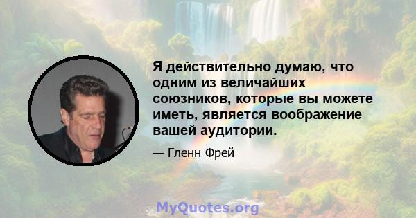 Я действительно думаю, что одним из величайших союзников, которые вы можете иметь, является воображение вашей аудитории.