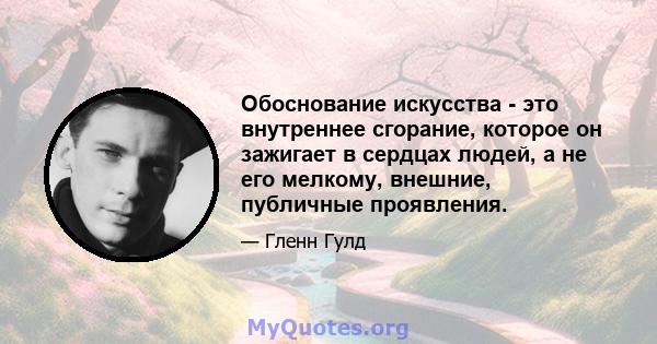 Обоснование искусства - это внутреннее сгорание, которое он зажигает в сердцах людей, а не его мелкому, внешние, публичные проявления.