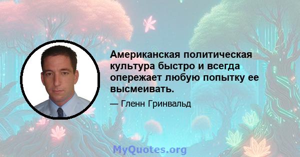 Американская политическая культура быстро и всегда опережает любую попытку ее высмеивать.