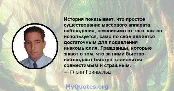 История показывает, что простое существование массового аппарата наблюдения, независимо от того, как он используется, само по себе является достаточным для подавления инакомыслия. Гражданцы, которые знают о том, что за