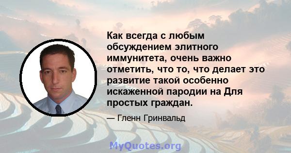 Как всегда с любым обсуждением элитного иммунитета, очень важно отметить, что то, что делает это развитие такой особенно искаженной пародии на Для простых граждан.