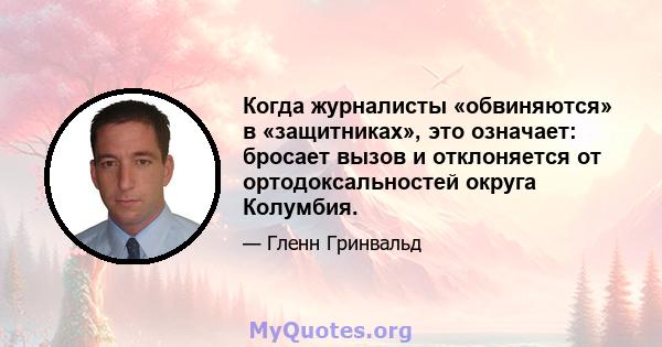 Когда журналисты «обвиняются» в «защитниках», это означает: бросает вызов и отклоняется от ортодоксальностей округа Колумбия.